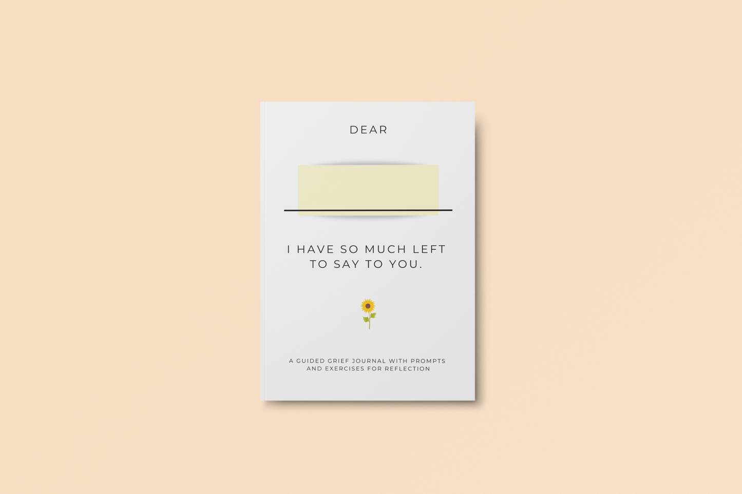 Dear , I have so much left to say to you: A guided grief journal with prompts and exercises for reflection
